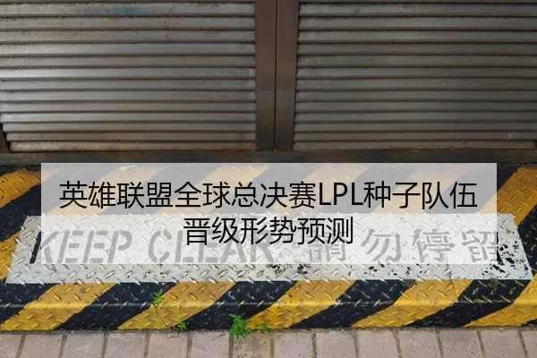 英雄联盟全球总决赛LPL种子队伍晋级形势预测