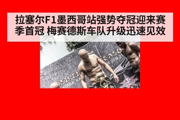 拉塞尔F1墨西哥站强势夺冠迎来赛季首冠 梅赛德斯车队升级迅速见效