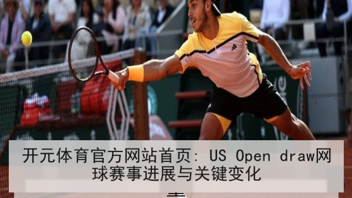 开元体育官方网站首页: US Open draw网球赛事进展与关键变化 开元体育官方网站首页: US Open draw网球赛事进展与关键变化