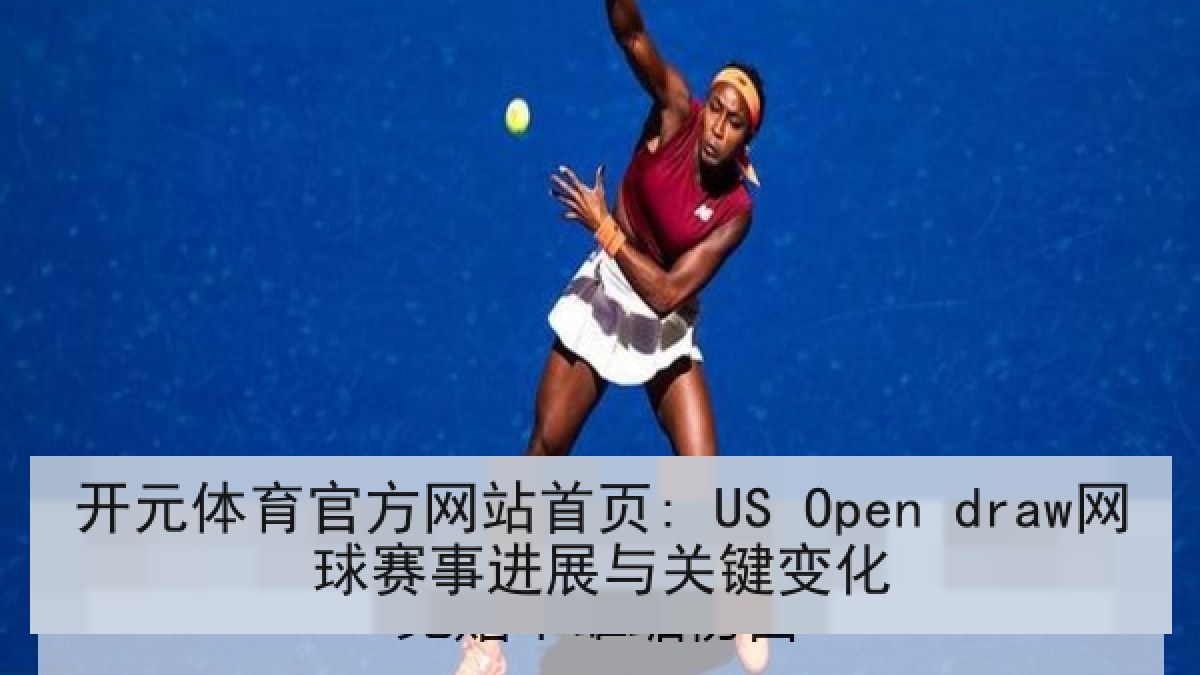 开元体育官方网站首页: US Open draw网球赛事进展与关键变化