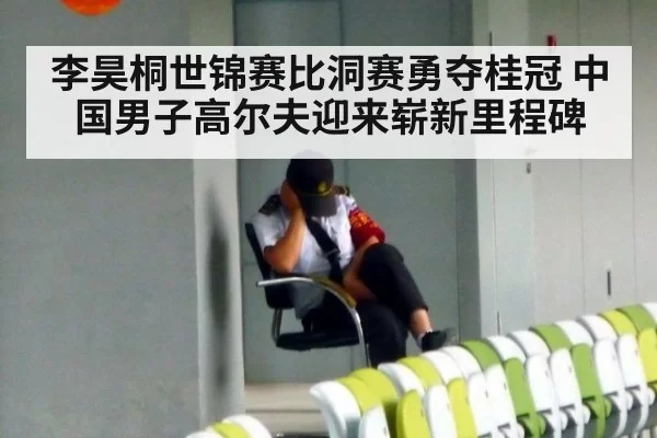 李昊桐世锦赛比洞赛勇夺桂冠 中国男子高尔夫迎来崭新里程碑