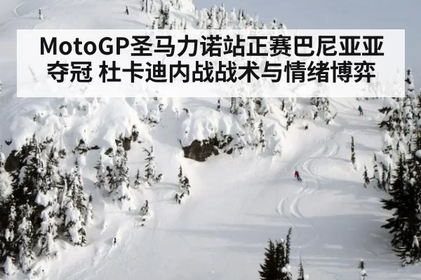 MotoGP圣马力诺站正赛巴尼亚亚夺冠 杜卡迪内战战术与情绪博弈
